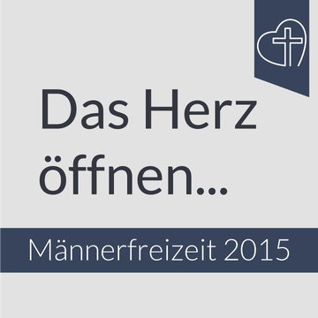 Männerfreizeit 2015 - Das Herz öffnen ......