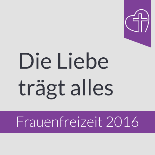 Frauenfreizeit 2016 - Die Liebe trägt alles